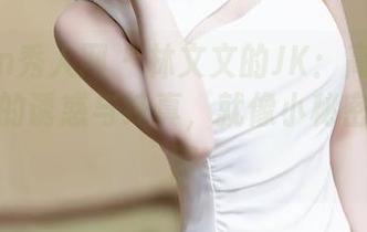Xiuren秀人网 - 林文文的JK：高清写真记录下的诱惑与纯真，就像小秘密一样甜蜜