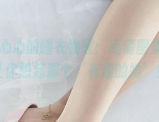 丽柜 - 心心的睡衣物语：高清图集，瞬间让你想起那个‘有趣的她’！