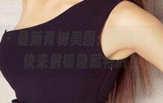 尤果网 - 最新青树美图：裤里丝大揭秘，快来解锁隐藏特效！