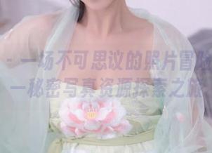 秀人网 - 一场不可思议的照片冒险：林乐一秘密写真资源探索之旅